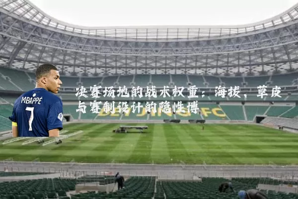 决赛场地的战术权重：海拔、草皮与赛制设计的隐性博弈