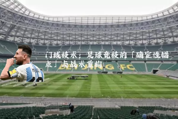 门线技术：足球竞技的「确定性锚点」与战术重构