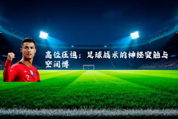高位压迫:足球战术的神经突触与空间博弈