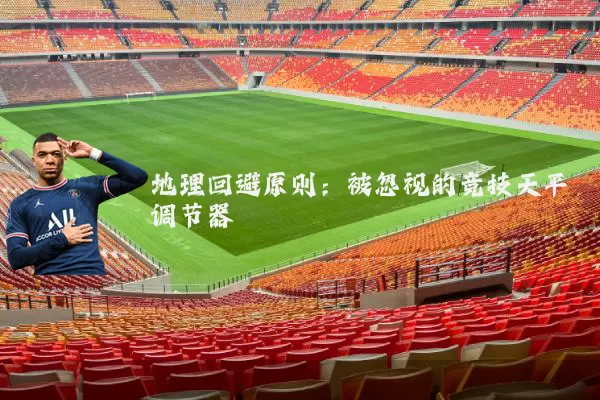 地理回避原则:被忽视的竞技天平调节器