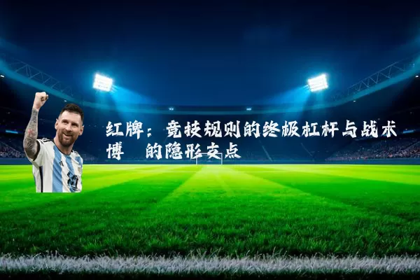 红牌:竞技规则的终极杠杆与战术博弈的隐形支点