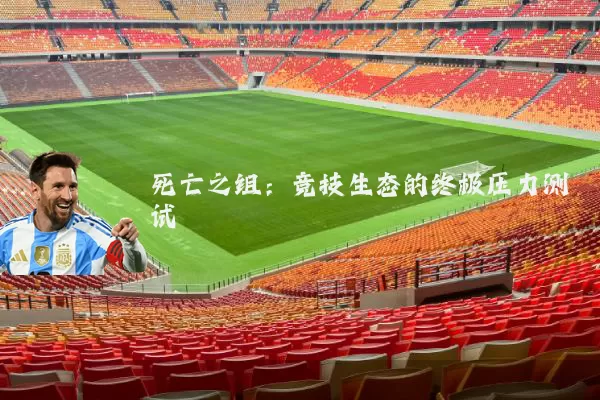 死亡之组:竞技生态的终极压力测试