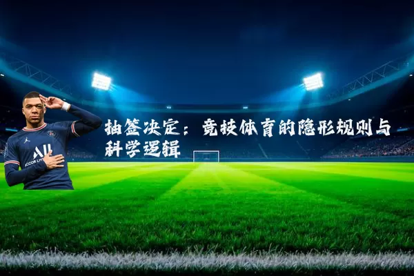 抽签决定:竞技体育的隐形规则与科学逻辑