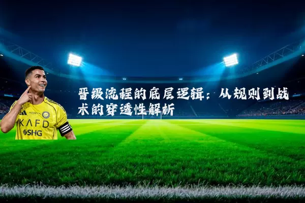 晋级流程的底层逻辑:从规则到战术的穿透性解析