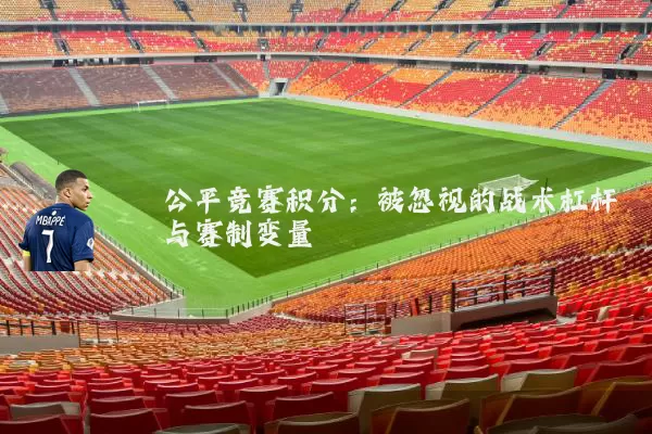 公平竞赛积分:被忽视的战术杠杆与赛制变量