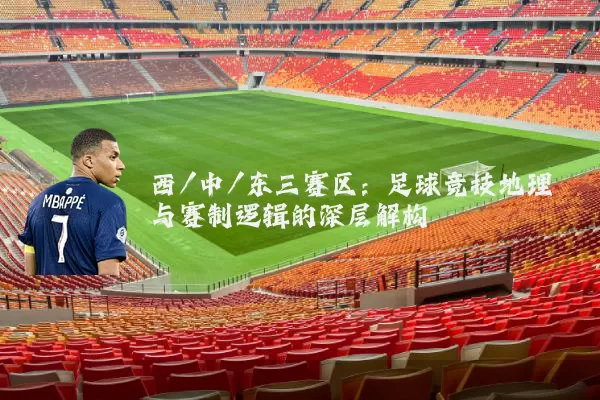 西/中/东三赛区:足球竞技地理与赛制逻辑的深层解构