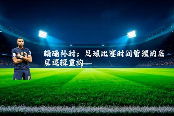 精确补时:足球比赛时间管理的底层逻辑重构