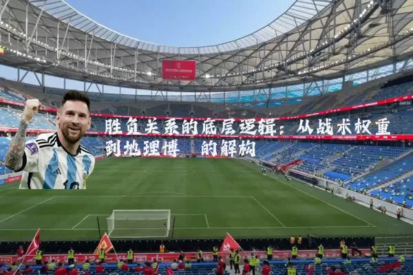胜负关系的底层逻辑:从战术权重到地理博弈的解构