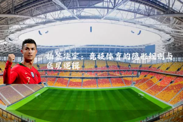 抽签决定:竞技体育的隐形规则与底层逻辑