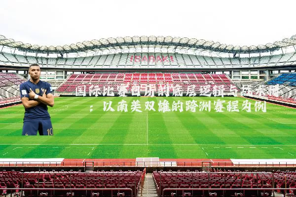 国际比赛日历的底层逻辑与战术博弈:以南美双雄的跨洲赛程为例