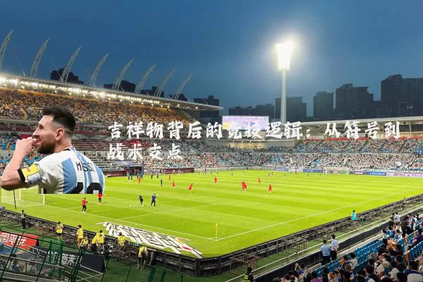 吉祥物背后的竞技逻辑：从符号到战术支点