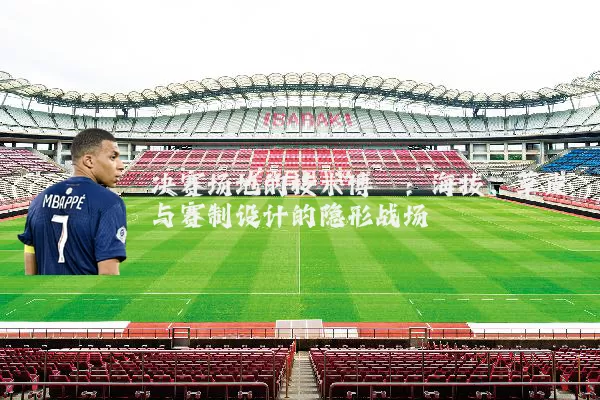 决赛场地的技术博弈:海拔、草皮与赛制设计的隐形战场