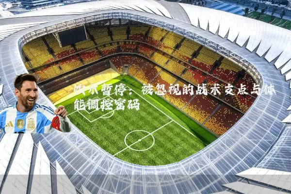 饮水暂停:被忽视的战术支点与体能调控密码