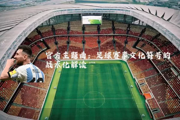 官方主题曲：足球赛事文化符号的战术化解读